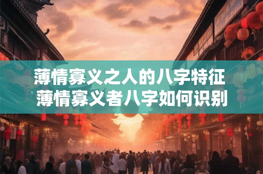 薄情寡义之人的八字特征 薄情寡义者八字如何识别