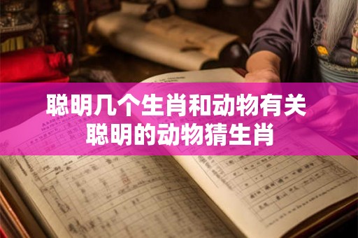 聪明几个生肖和动物有关 聪明的动物猜生肖