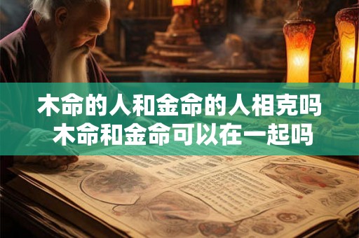 木命的人和金命的人相克吗 木命和金命可以在一起吗