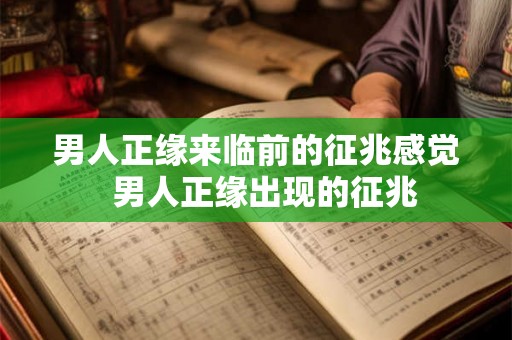 男人正缘来临前的征兆感觉  男人正缘出现的征兆