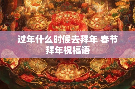 过年什么时候去拜年 春节拜年祝福语 过年什么时候去拜年 春节拜年祝福语