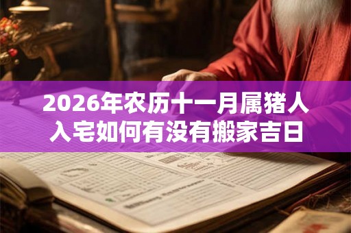 2026年农历十一月属猪人入宅如何有没有搬家吉日