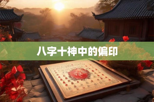 八字十神中的偏印 八字十神中的偏印
