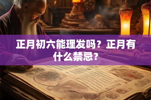 正月初六能理发吗？正月有什么禁忌？