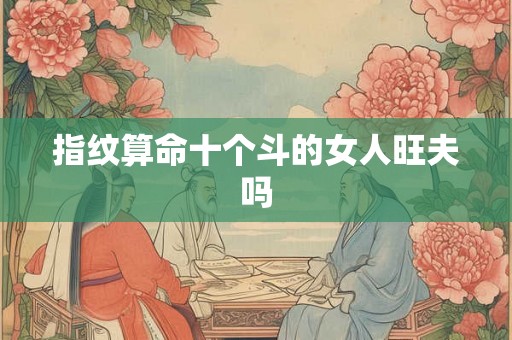 指纹算命十个斗的女人旺夫吗