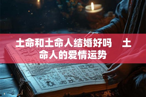 土命和土命人结婚好吗　土命人的爱情运势