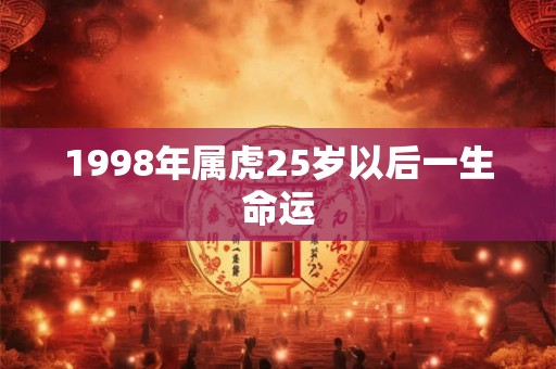1998年属虎25岁以后一生命运