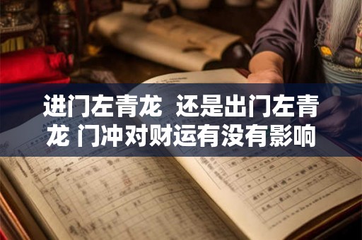 进门左青龙 还是出门左青龙 门冲对财运有没有影响 进门左青龙 还是出门左青龙 门冲对财运有没有影响