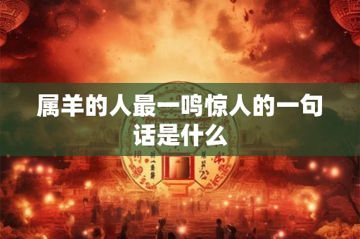 属羊的人最一鸣惊人的一句话是什么