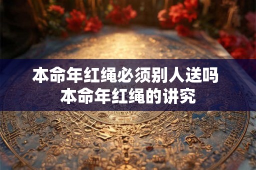 本命年红绳必须别人送吗 本命年红绳的讲究