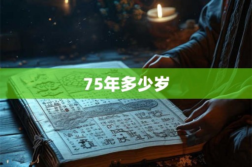 75年多少岁