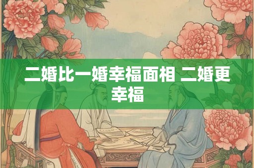 二婚比一婚幸福面相 二婚更幸福
