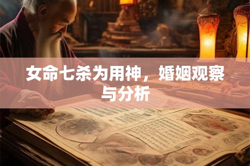 女命七杀为用神,婚姻观察与分析 女命七杀为用神,婚姻观察与分析