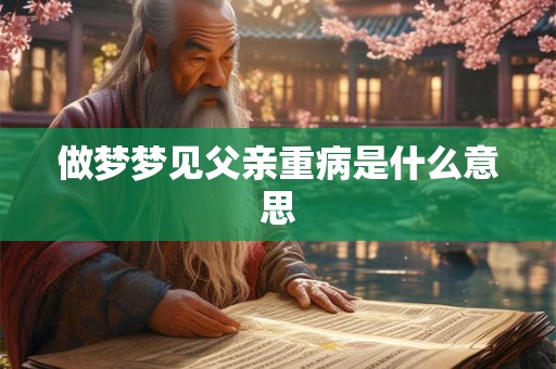 做梦梦见父亲重病是什么意思