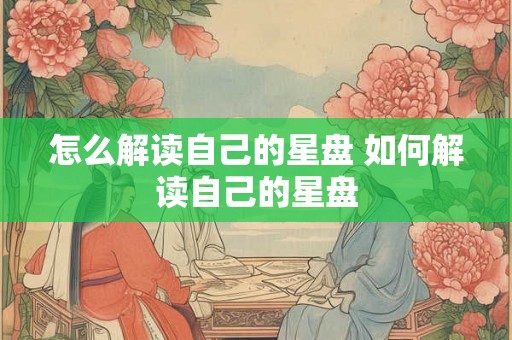 怎么解读自己的星盘 如何解读自己的星盘