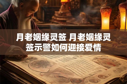 月老姻缘灵签 月老姻缘灵签示警如何迎接爱情