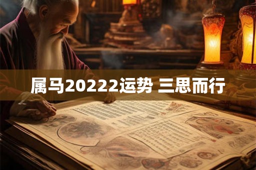 属马20222运势 三思而行 属马20222运势 三思而行