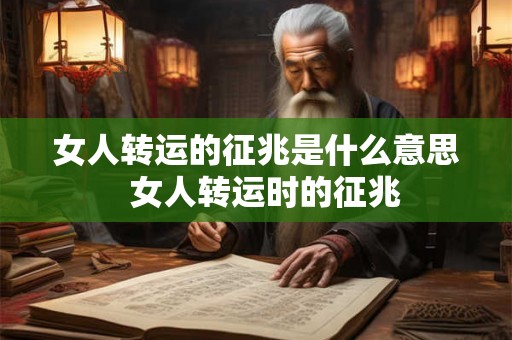 女人转运的征兆是什么意思 女人转运时的征兆 女人转运的征兆是什么意思 女人转运时的征兆