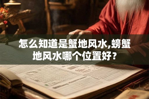 怎么知道是蟹地风水,螃蟹地风水哪个位置好? 怎么知道是蟹地风水,螃蟹地风水哪个位置好?