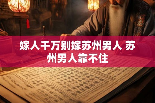 嫁人千万别嫁苏州男人 苏州男人靠不住