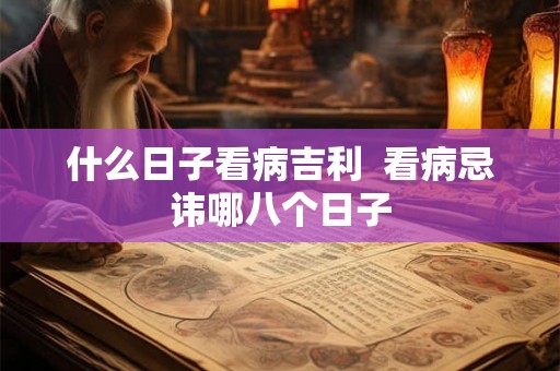 什么日子看病吉利  看病忌讳哪八个日子