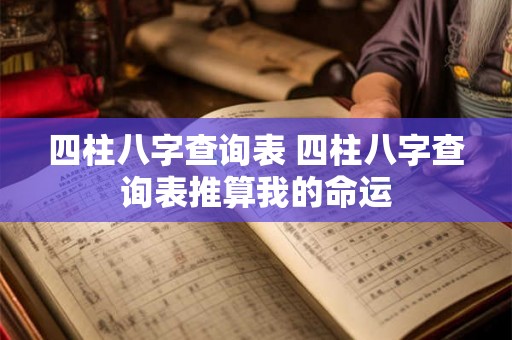 四柱八字查询表 四柱八字查询表推算我的命运 四柱八字查询表 四柱八字查询表推算我的命运