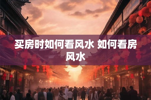 买房时如何看风水 如何看房风水