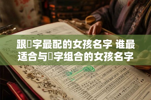 跟玥字最配的女孩名字 谁最适合与玥字组合的女孩名字 跟玥字最配的女孩名字 谁最适合与玥字组合的女孩名字