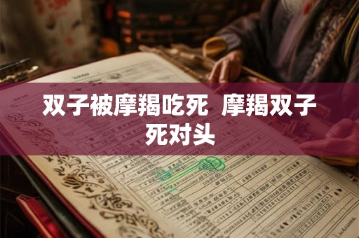 双子被摩羯吃死  摩羯双子死对头