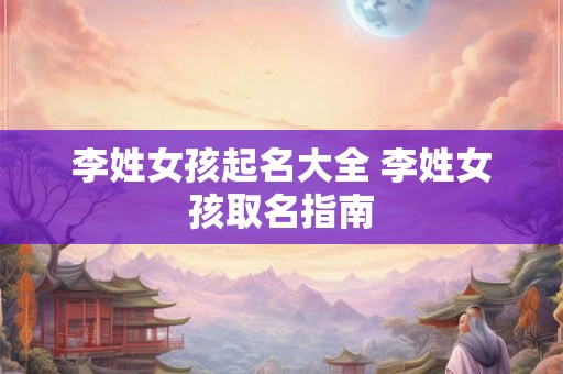 李姓女孩起名大全 李姓女孩取名指南