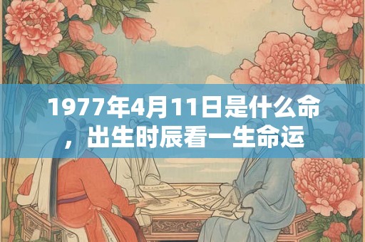 1977年4月11日是什么命，出生时辰看一生命运