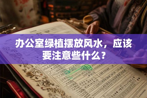 办公室绿植摆放风水，应该要注意些什么？