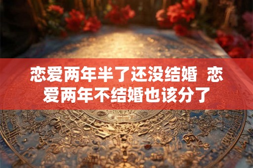 恋爱两年半了还没结婚  恋爱两年不结婚也该分了