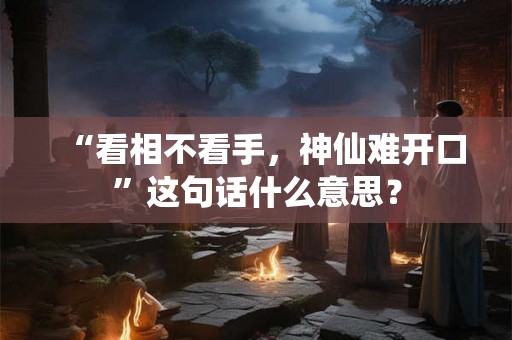 “看相不看手，神仙难开口”这句话什么意思？