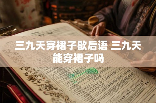 三九天穿裙子歇后语 三九天能穿裙子吗