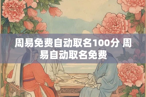 周易免费自动取名100分 周易自动取名免费