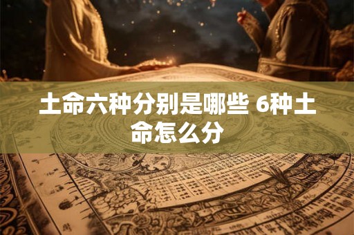 土命六种分别是哪些 6种土命怎么分