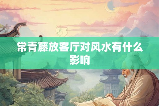 常青藤放客厅对风水有什么影响