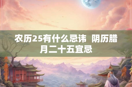 农历25有什么忌讳  阴历腊月二十五宜忌