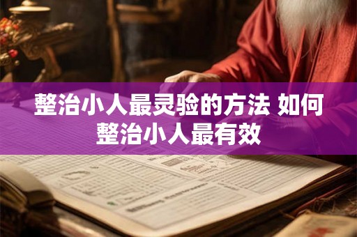 整治小人最灵验的方法 如何整治小人最有效 整治小人最灵验的方法 如何整治小人最有效
