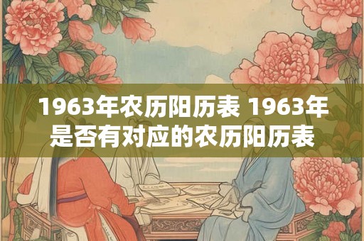 1963年农历阳历表 1963年是否有对应的农历阳历表