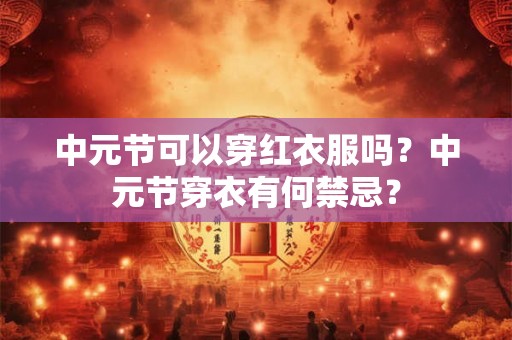 中元节可以穿红衣服吗？中元节穿衣有何禁忌？