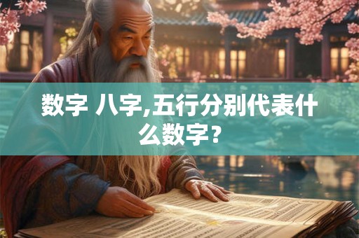 数字 八字,五行分别代表什么数字? 数字 八字,五行分别代表什么数字?