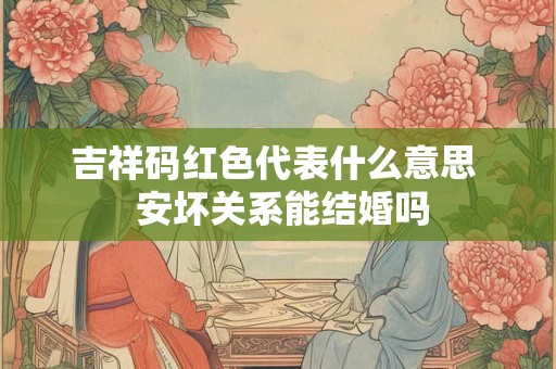 吉祥码红色代表什么意思  安坏关系能结婚吗