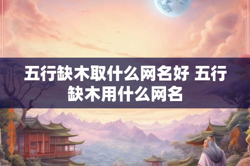 五行缺木取什么网名好 五行缺木用什么网名