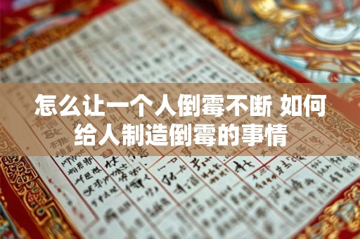 怎么让一个人倒霉不断 如何给人制造倒霉的事情