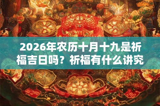 2026年农历十月十九是祈福吉日吗？祈福有什么讲究？