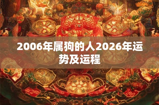 2006年属狗的人2026年运势及运程 2006年属狗的人2026年运势及运程