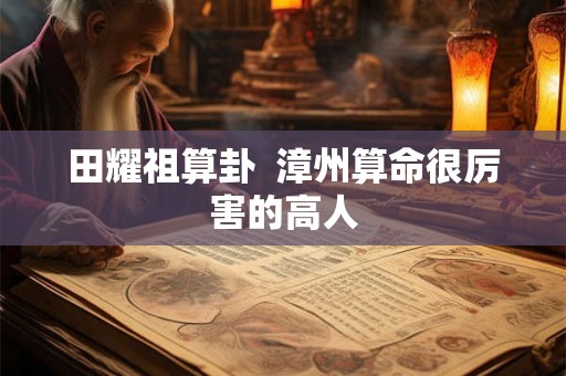 田耀祖算卦  漳州算命很厉害的高人