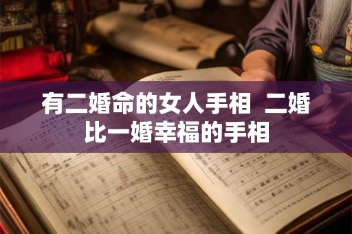 有二婚命的女人手相  二婚比一婚幸福的手相